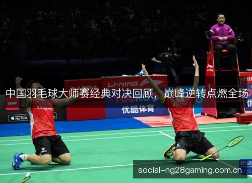 中国羽毛球大师赛经典对决回顾,巅峰逆转点燃全场 中国羽毛球大师赛经典对决回顾,巅峰逆转点燃全场